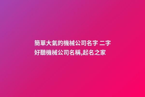 簡單大氣的機械公司名字 二字好聽機械公司名稱,起名之家-第1張-公司起名-玄機派